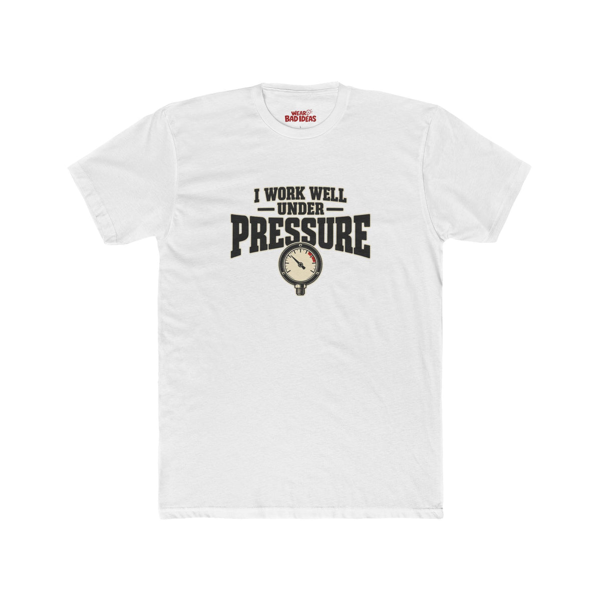 I WORK WELL UNDER PRESSURE T-SHIRT