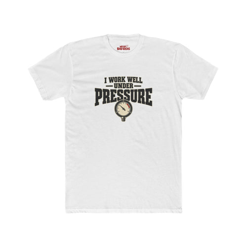 I WORK WELL UNDER PRESSURE T-SHIRT